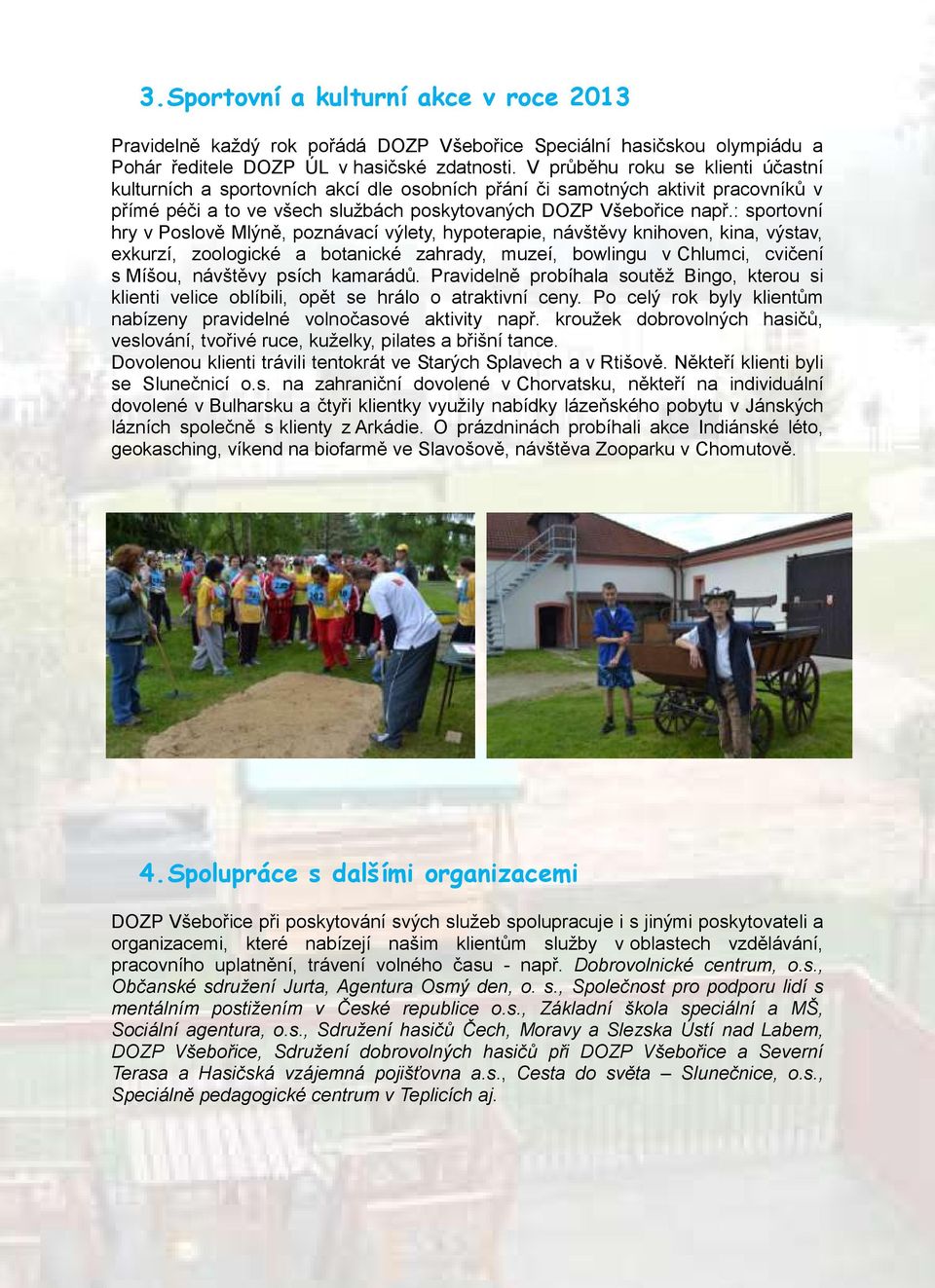 : sportovní hry v Poslově Mlýně, poznávací výlety, hypoterapie, návštěvy knihoven, kina, výstav, exkurzí, zoologické a botanické zahrady, muzeí, bowlingu v Chlumci, cvičení s Míšou, návštěvy psích