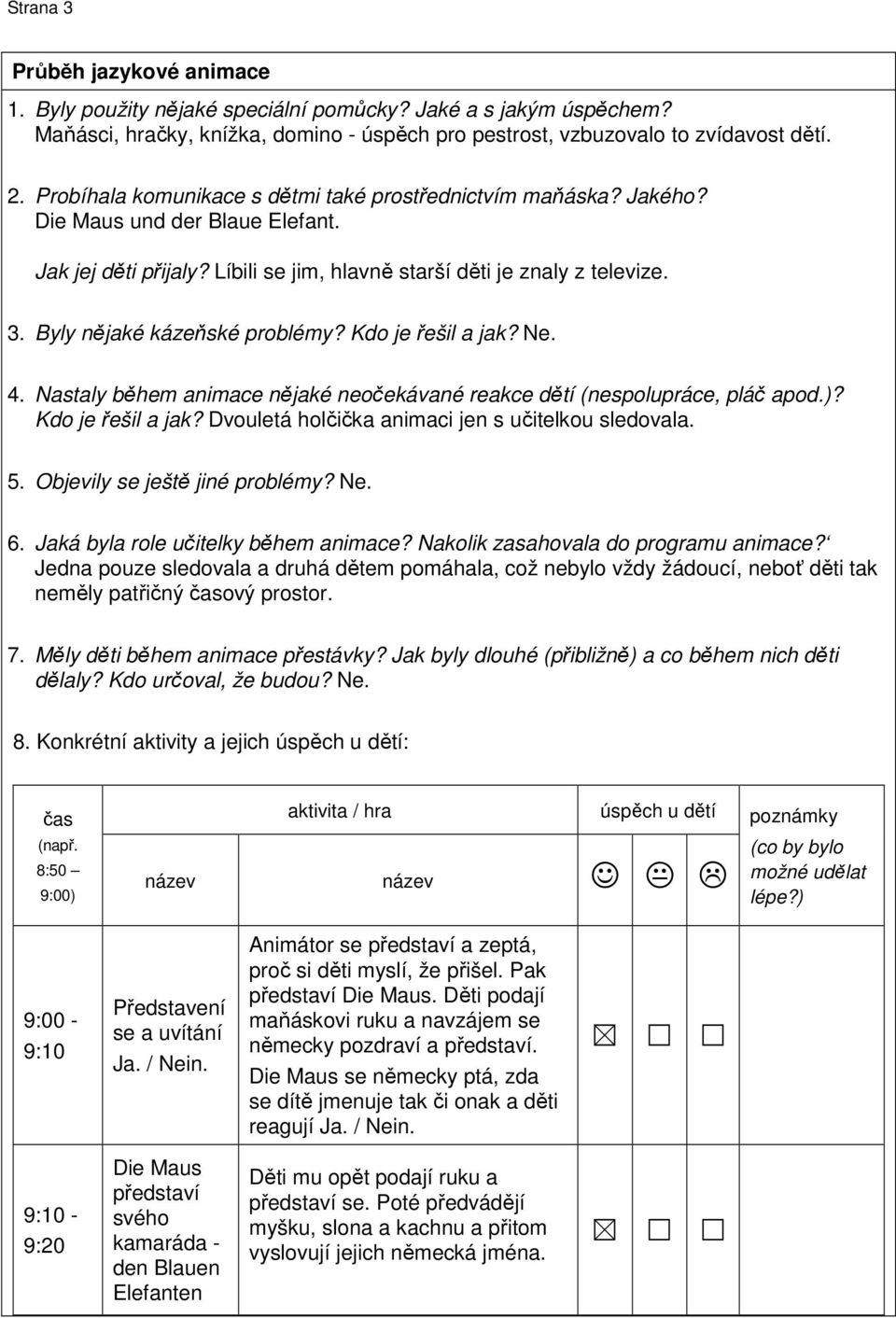 Byly nějaké kázeňské problémy? Kdo je řešil a jak? Ne. 4. Nastaly během animace nějaké neočekávané reakce dětí (nespolupráce, pláč apod.)? Kdo je řešil a jak? Dvouletá holčička animaci jen s učitelkou sledovala.