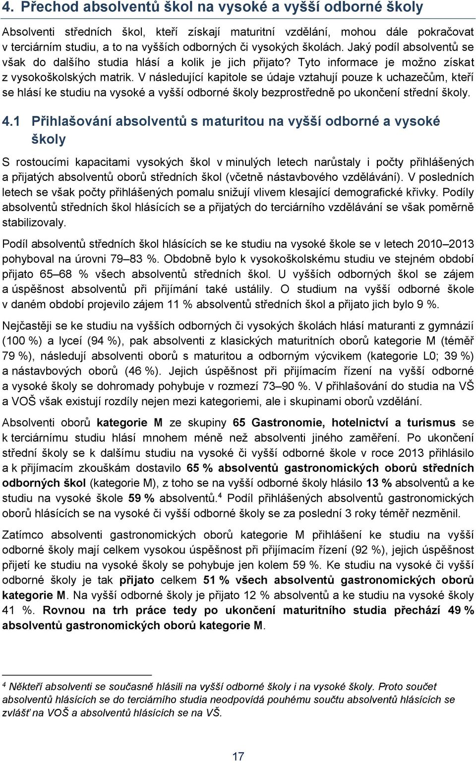 V následující kapitole se údaje vztahují pouze k uchazečům, kteří se hlásí ke studiu na vysoké a vyšší odborné školy bezprostředně po ukončení střední školy. 4.