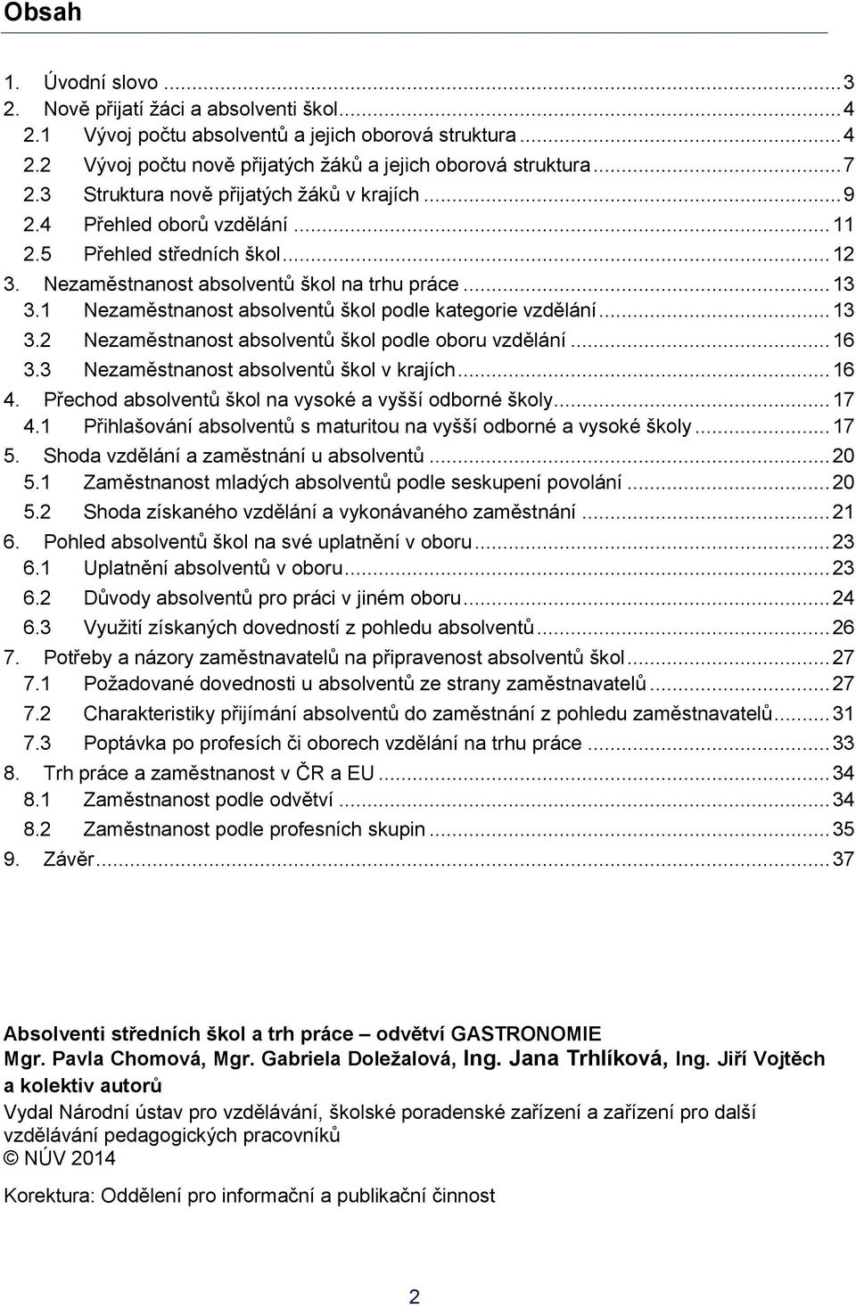 1 Nezaměstnanost absolventů škol podle kategorie vzdělání... 13 3.2 Nezaměstnanost absolventů škol podle oboru vzdělání... 16 3.3 Nezaměstnanost absolventů škol v krajích... 16 4.