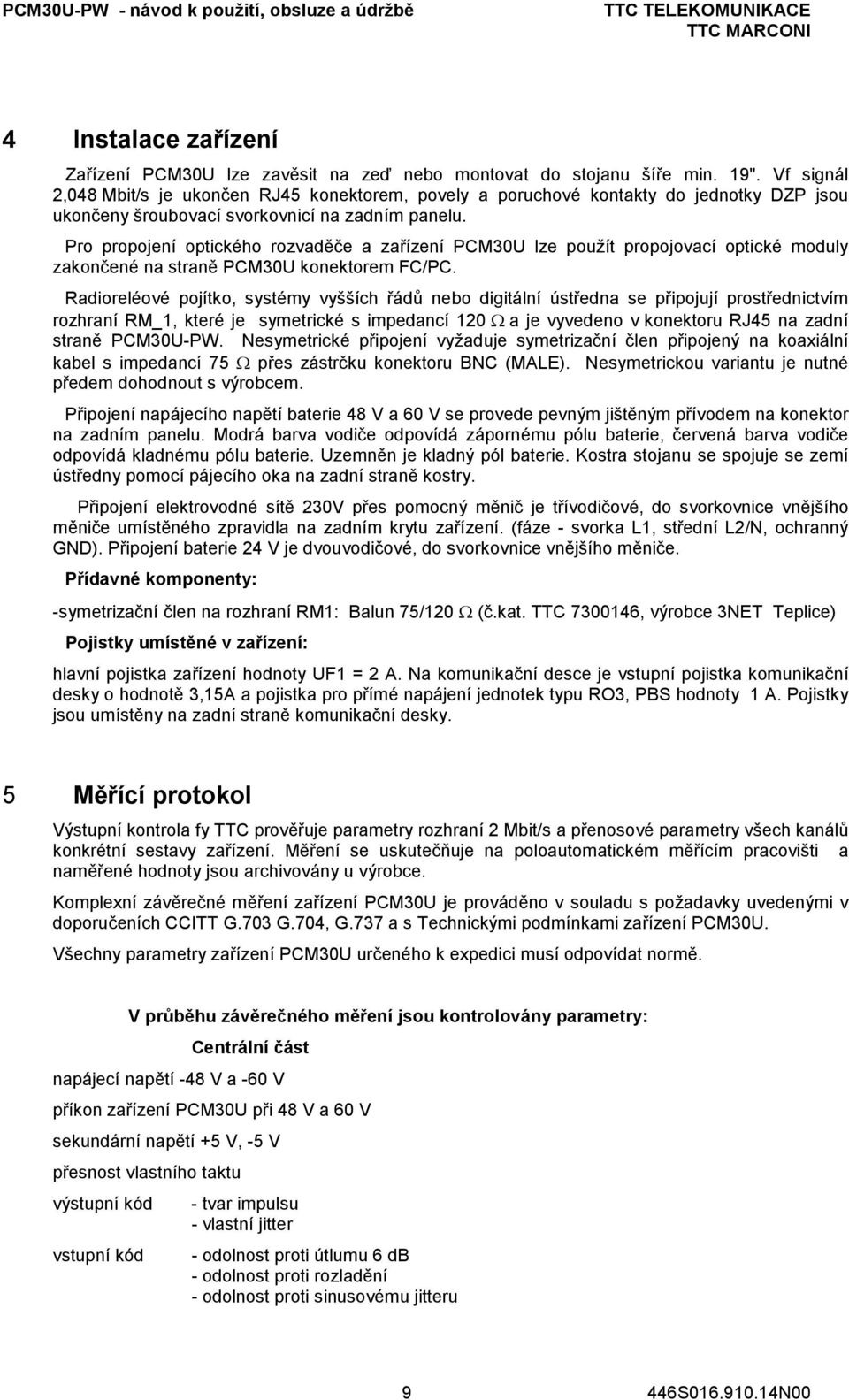 Pro propojení optického rozvaděče a zařízení PCM30U lze použít propojovací optické moduly zakončené na straně PCM30U konektorem FC/PC.