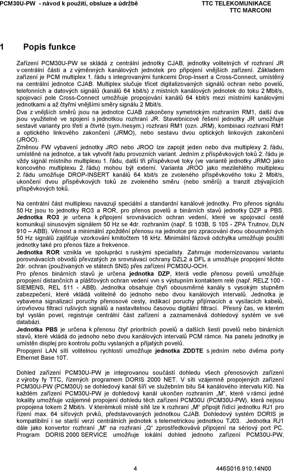 Multiplex slučuje třicet digitalizovaných signálů ochran nebo povelů, telefonních a datových signálů (kanálů 64 kbit/s) z místních kanálových jednotek do toku 2 Mbit/s, spojovací pole Cross-Connect