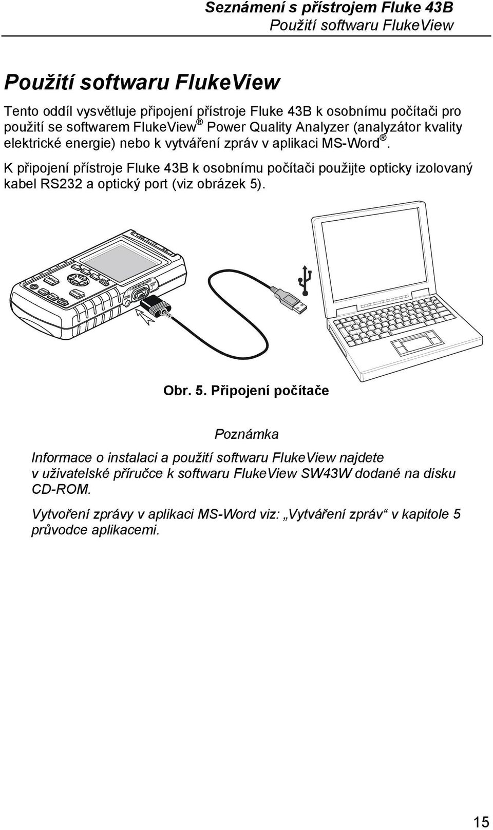 K připojení přístroje Fluke 43B k osobnímu počítači použijte opticky izolovaný kabel RS232 a optický port (viz obrázek 5)
