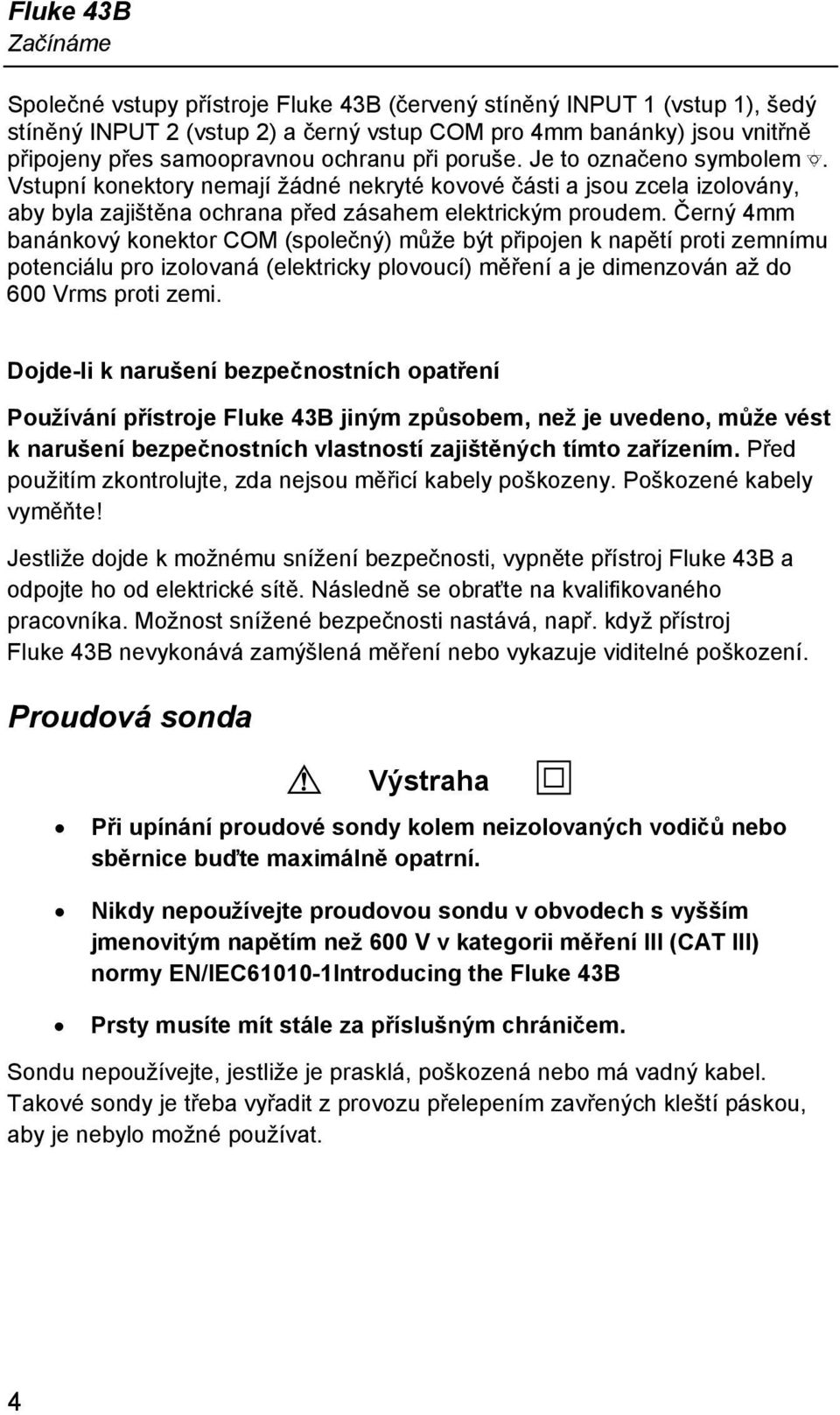 Černý 4mm banánkový konektor COM (společný) může být připojen k napětí proti zemnímu potenciálu pro izolovaná (elektricky plovoucí) měření a je dimenzován až do 600 Vrms proti zemi.
