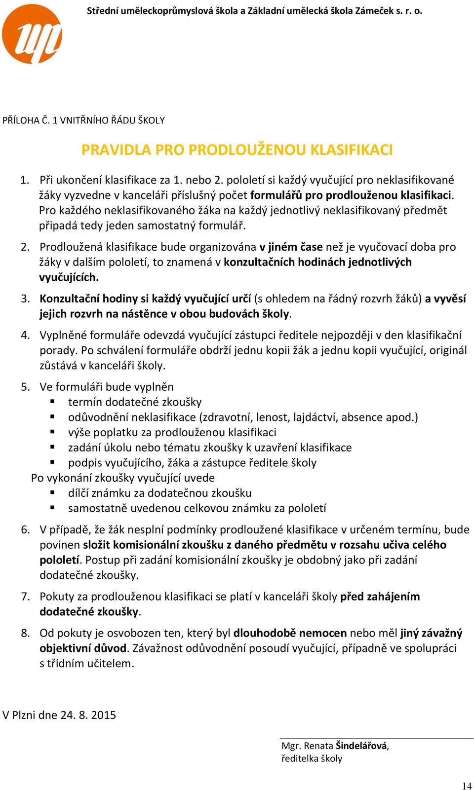 Pro každého neklasifikovaného žáka na každý jednotlivý neklasifikovaný předmět připadá tedy jeden samostatný formulář. 2.