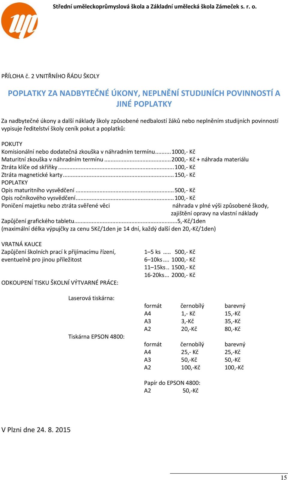 povinností vypisuje ředitelství školy ceník pokut a poplatků: POKUTY Komisionální nebo dodatečná zkouška v náhradním termínu...1000, Kč Maturitní zkouška v náhradním termínu.
