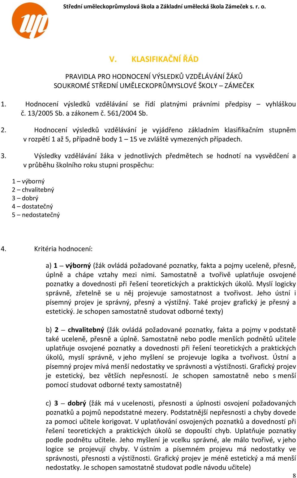 Výsledky vzdělávání žáka v jednotlivých předmětech se hodnotí na vysvědčení a v průběhu školního roku stupni prospěchu: 1 výborný 2 chvalitebný 3 dobrý 4 dostatečný 5 nedostatečný 4.