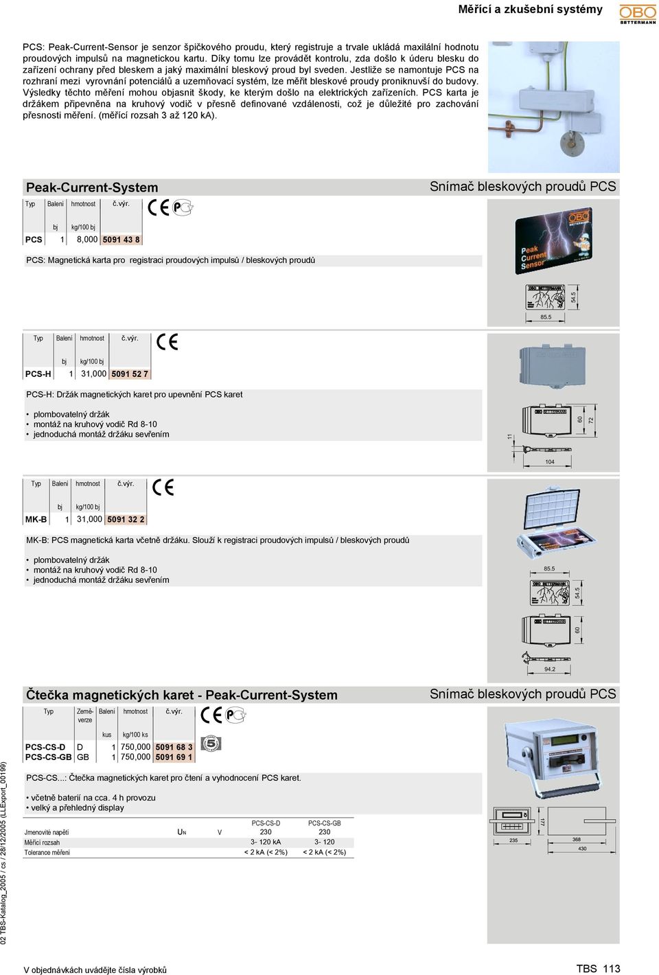 Jestliže se namontuje PCS na rozhraní mezi vyrovnání potenciálů a uzemňovací systém, lze měřit bleskové proudy proniknuvší do budovy.