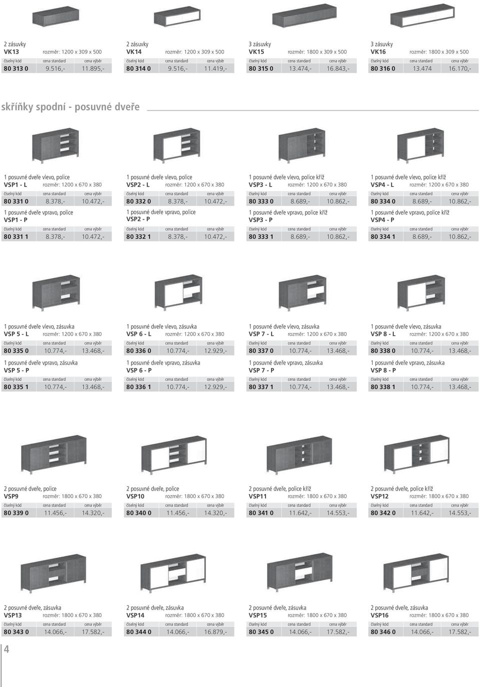 170,- skříňky spodní - posuvné dveře 1 posuvné dveře vlevo, police VSP1 - L rozměr: 1200 x 670 x 380 1 posuvné dveře vlevo, police VSP2 - L rozměr: 1200 x 670 x 380 1 posuvné dveře vlevo, police kříž