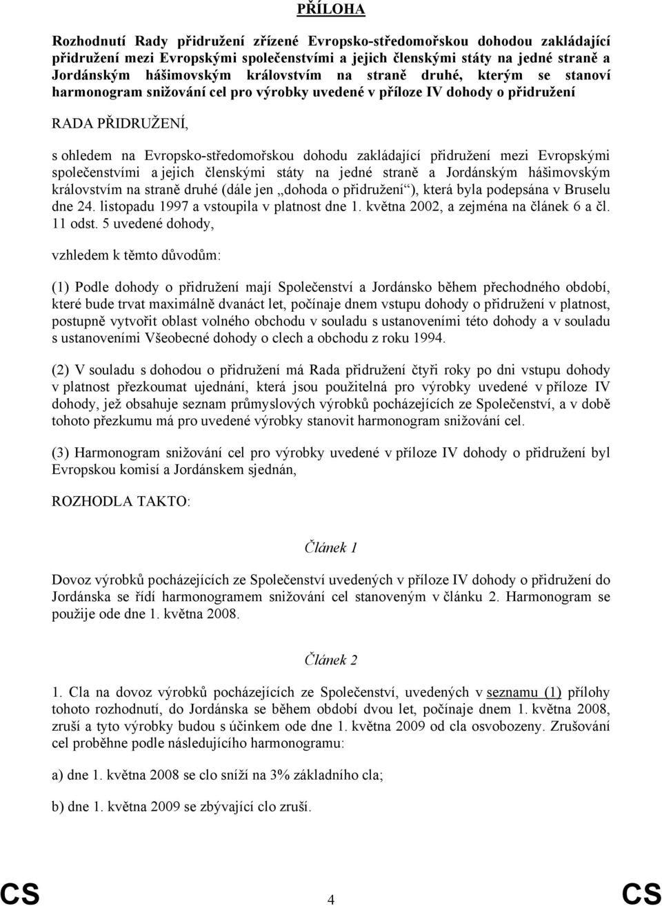 přidružení mezi Evropskými společenstvími a jejich členskými státy na jedné straně a Jordánským hášimovským královstvím na straně druhé (dále jen dohoda o přidružení ), která byla podepsána v Bruselu