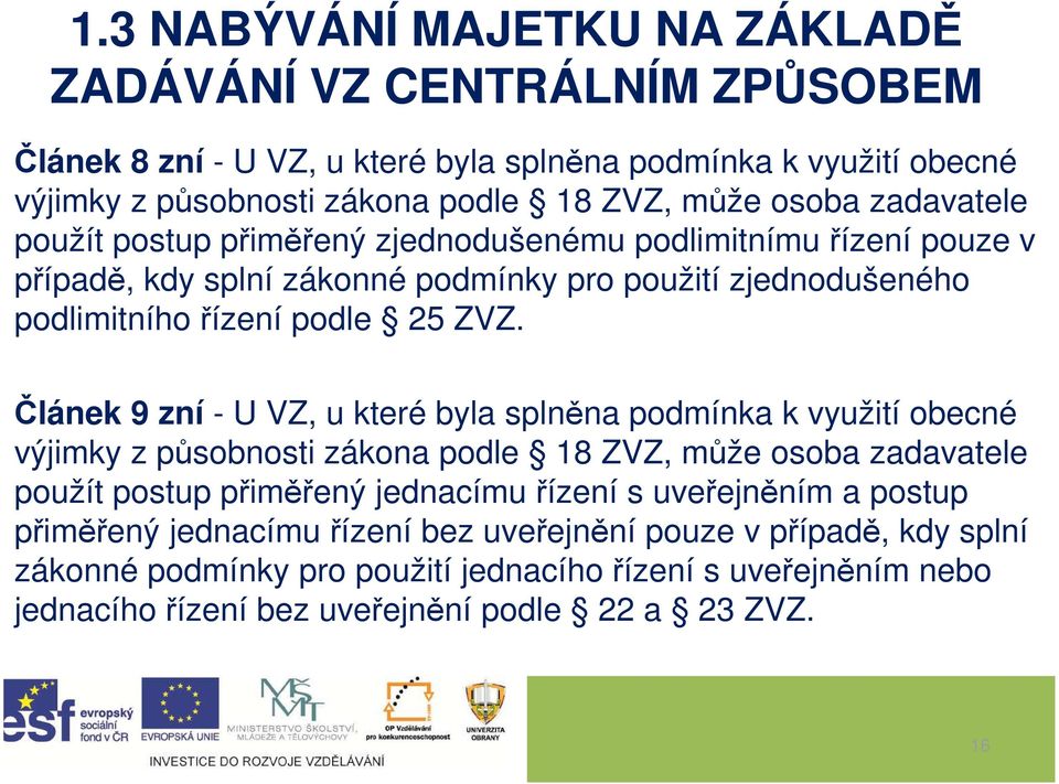 Článek 9 zní - U VZ, u které byla splněna podmínka k využití obecné výjimky z působnosti zákona podle 18 ZVZ, může osoba zadavatele použít postup přiměřený jednacímu řízení s