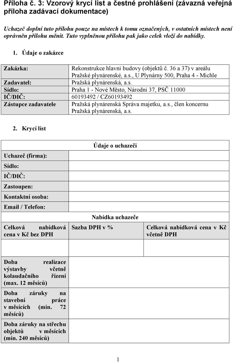 měnit. Tuto vyplněnou přílohu pak jako celek vloží do nabídky. 1. Údaje o zakázce Zakázka: Rekonstrukce hlavní budovy (objektů č. 36 a 37) v areálu Pražské plynárenské, a.s., U Plynárny 500, Praha 4 - Michle Zadavatel: Pražská plynárenská, a.