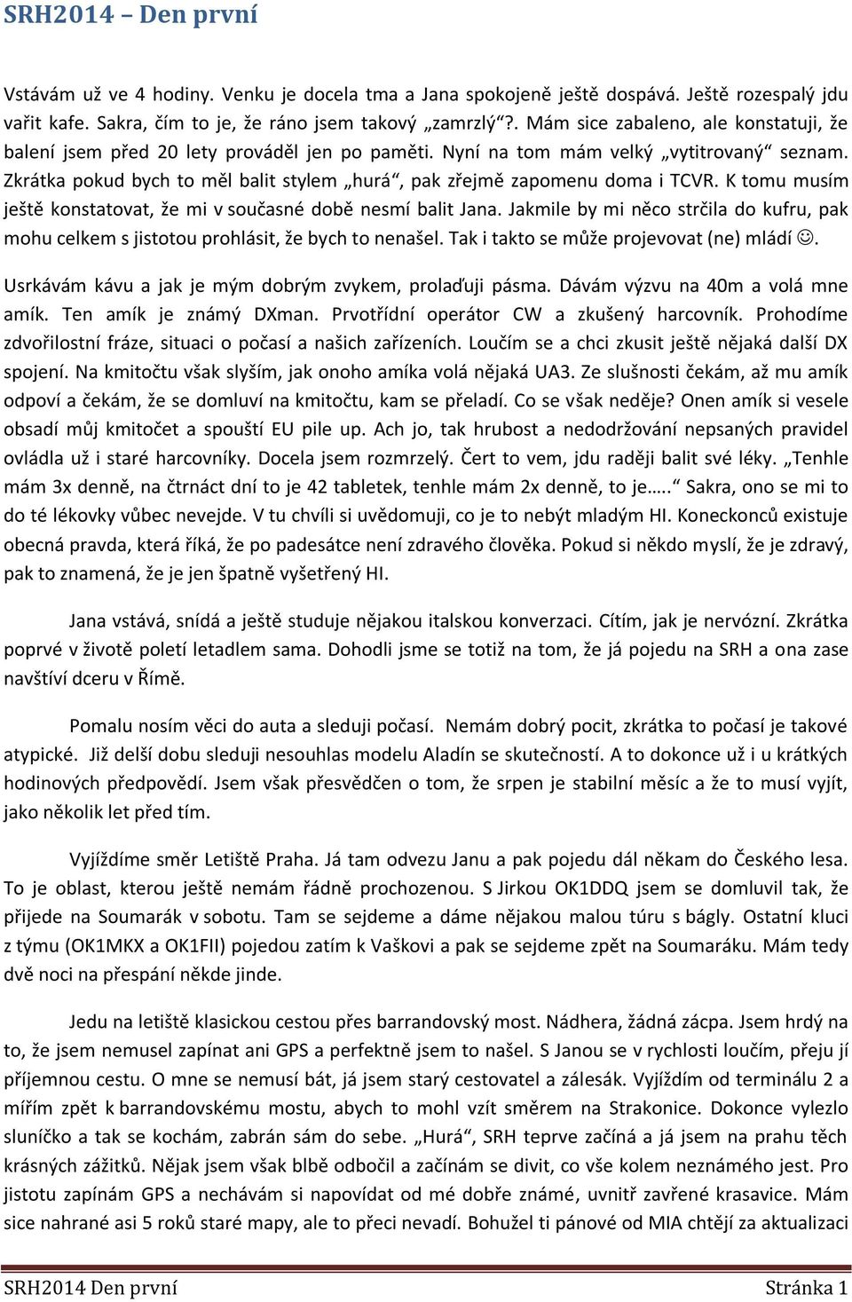 Zkrátka pokud bych to měl balit stylem hurá, pak zřejmě zapomenu doma i TCVR. K tomu musím ještě konstatovat, že mi v současné době nesmí balit Jana.