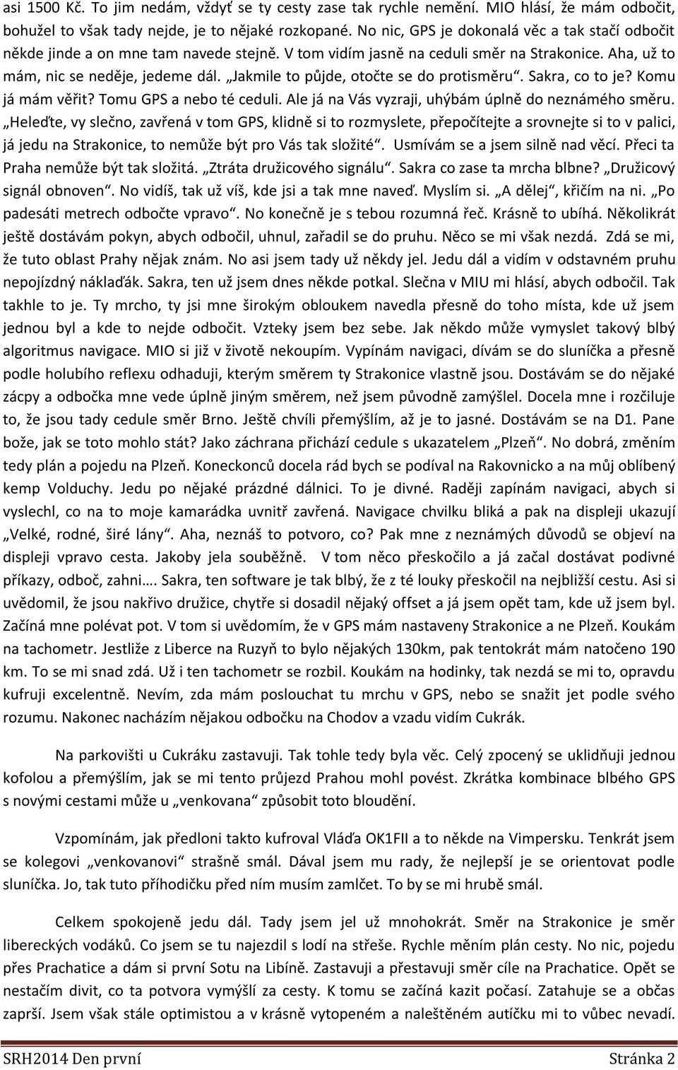 Jakmile to půjde, otočte se do protisměru. Sakra, co to je? Komu já mám věřit? Tomu GPS a nebo té ceduli. Ale já na Vás vyzraji, uhýbám úplně do neznámého směru.