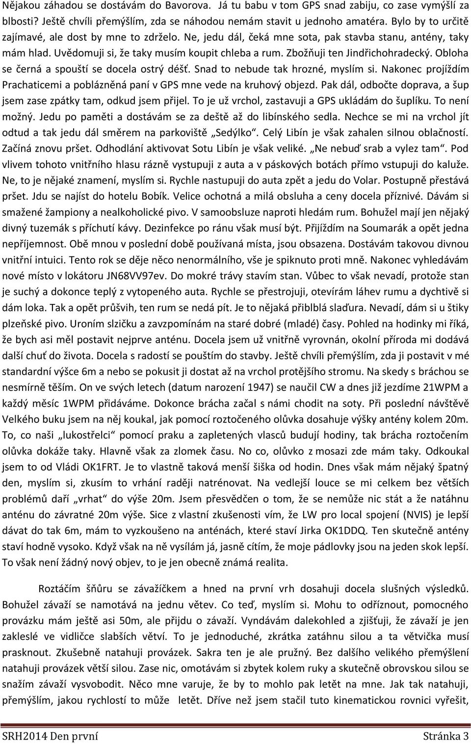 Zbožňuji ten Jindřichohradecký. Obloha se černá a spouští se docela ostrý déšť. Snad to nebude tak hrozné, myslím si. Nakonec projíždím Prachaticemi a poblázněná paní v GPS mne vede na kruhový objezd.
