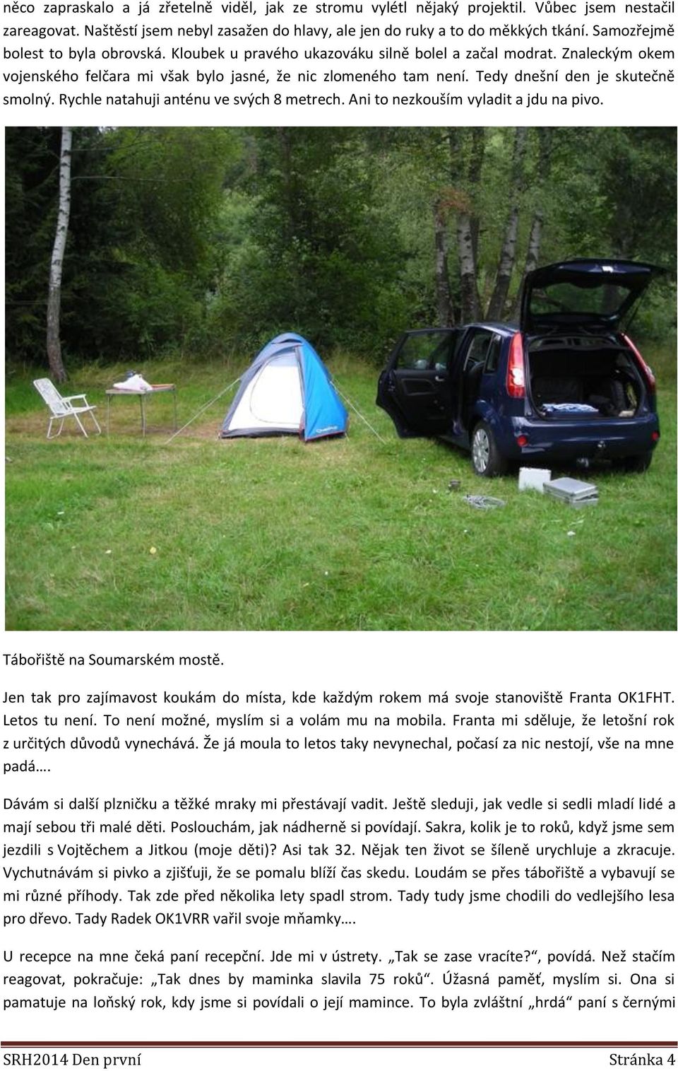 Tedy dnešní den je skutečně smolný. Rychle natahuji anténu ve svých 8 metrech. Ani to nezkouším vyladit a jdu na pivo. Tábořiště na Soumarském mostě.