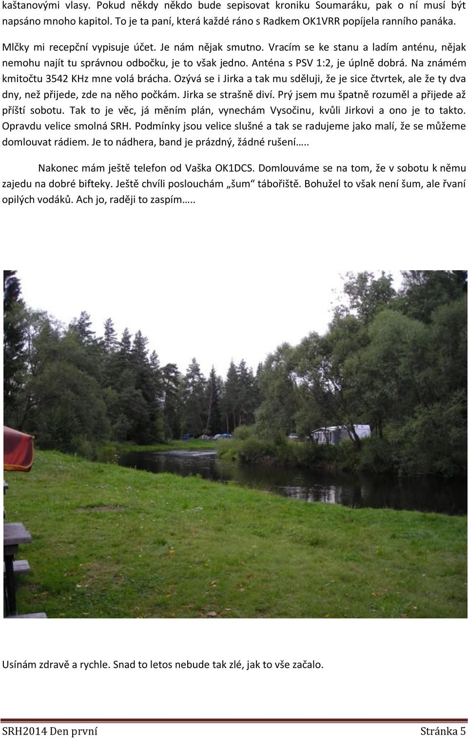 Na známém kmitočtu 3542 KHz mne volá brácha. Ozývá se i Jirka a tak mu sděluji, že je sice čtvrtek, ale že ty dva dny, než přijede, zde na něho počkám. Jirka se strašně diví.