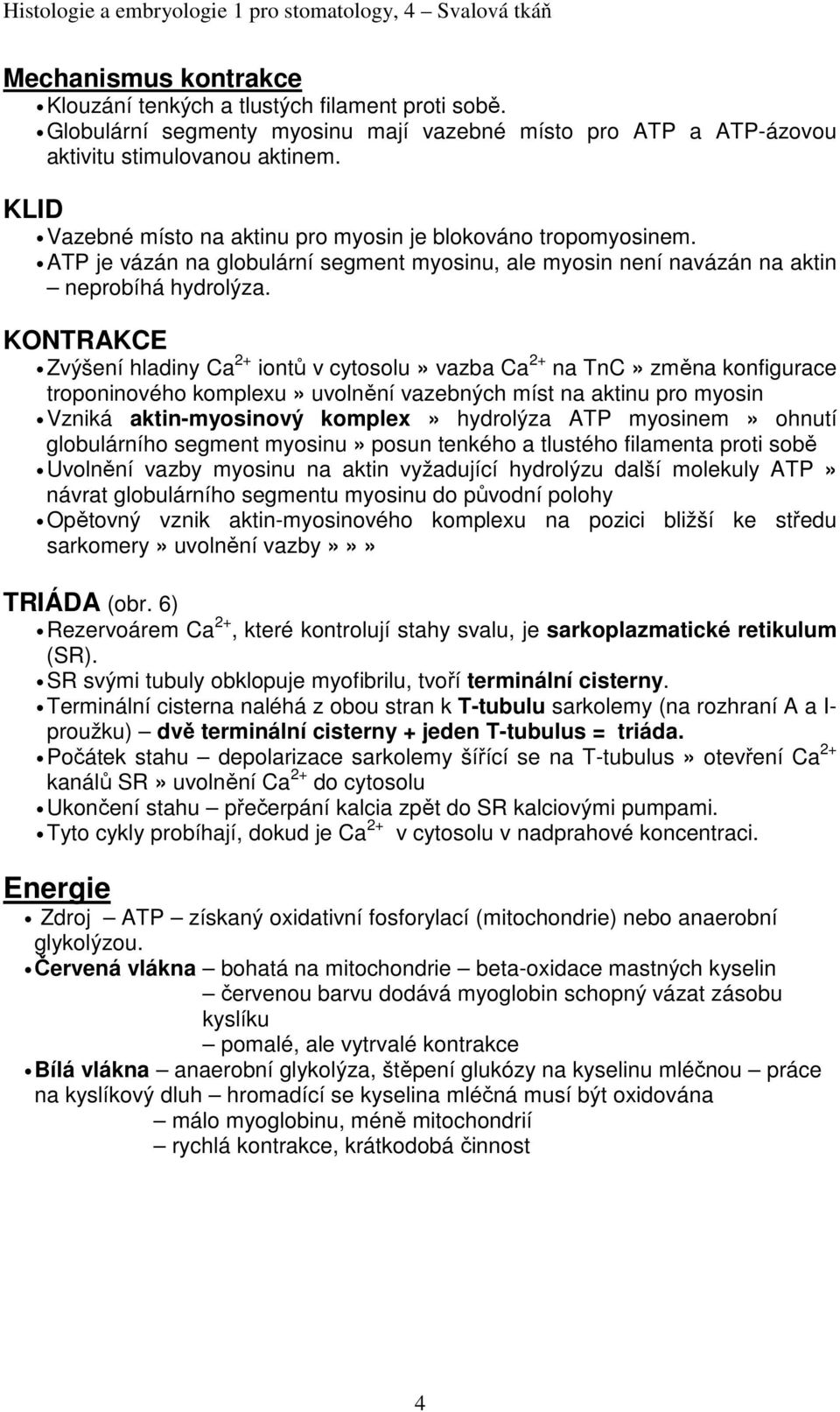 KONTRAKCE Zvýšení hladiny Ca 2+ iontů v cytosolu» vazba Ca 2+ na TnC» změna konfigurace troponinového komplexu» uvolnění vazebných míst na aktinu pro myosin Vzniká aktin-myosinový komplex» hydrolýza