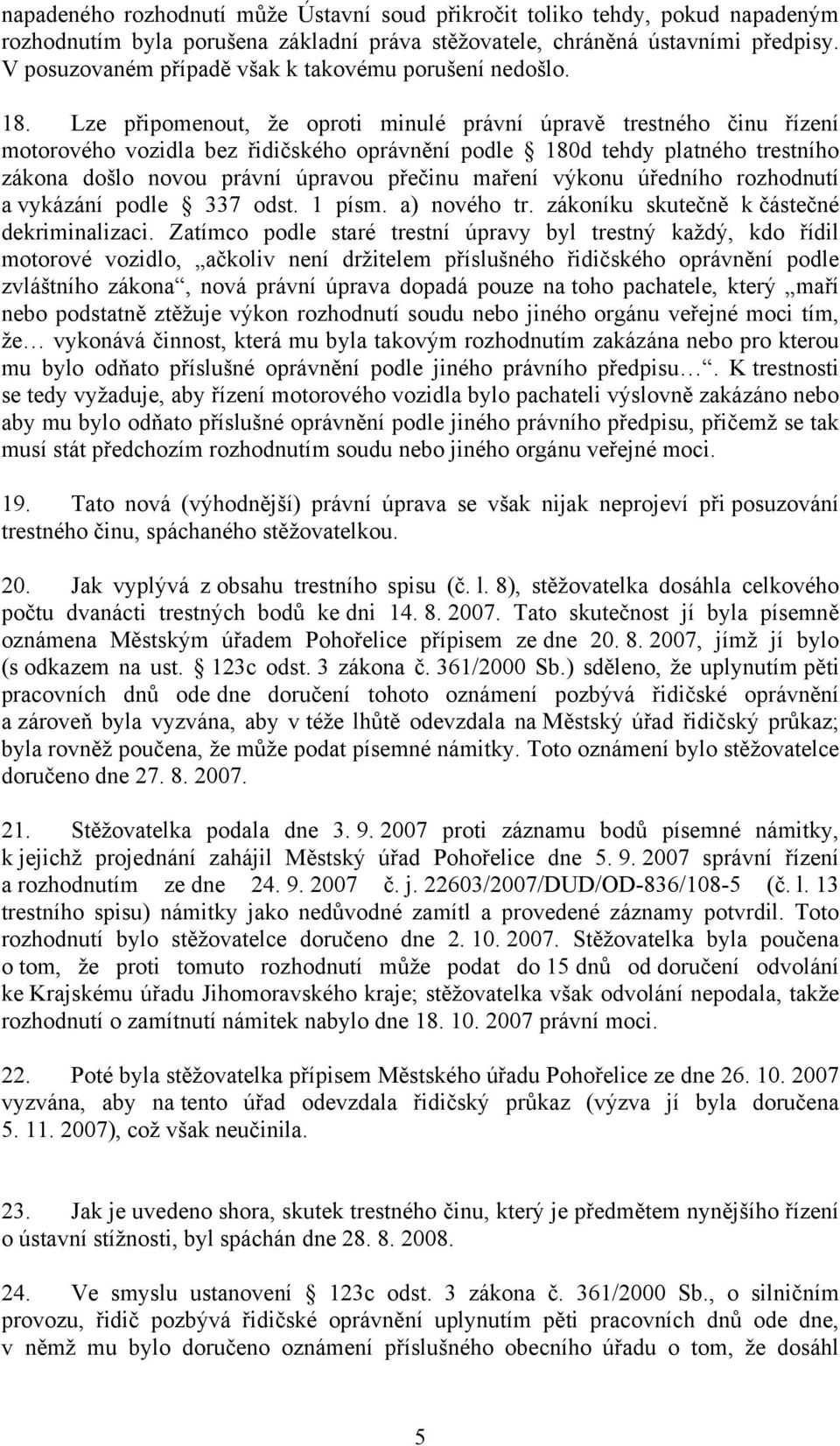 Lze připomenout, že oproti minulé právní úpravě trestného činu řízení motorového vozidla bez řidičského oprávnění podle 180d tehdy platného trestního zákona došlo novou právní úpravou přečinu maření