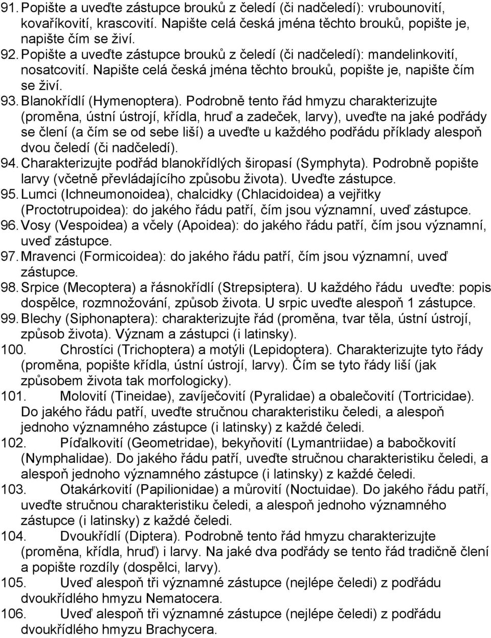 Podrobně tento řád hmyzu charakterizujte (proměna, ústní ústrojí, křídla, hruď a zadeček, larvy), uveďte na jaké podřády se člení (a čím se od sebe liší) a uveďte u každého podřádu příklady alespoň