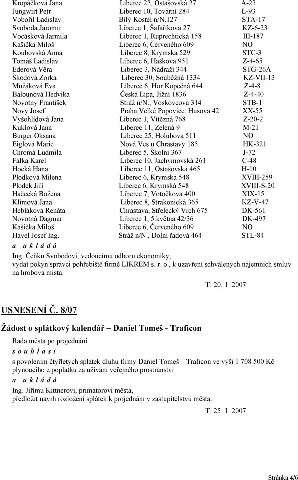 Tomáš Ladislav Liberec 6, Haškova 951 Z-4-65 Ederová Věra Liberec 3, Nádraží 344 STG-26A Škodová Zorka Liberec 30, Souběžná 1334 KZ-VII-13 Mužáková Eva Liberec 6, Hor.