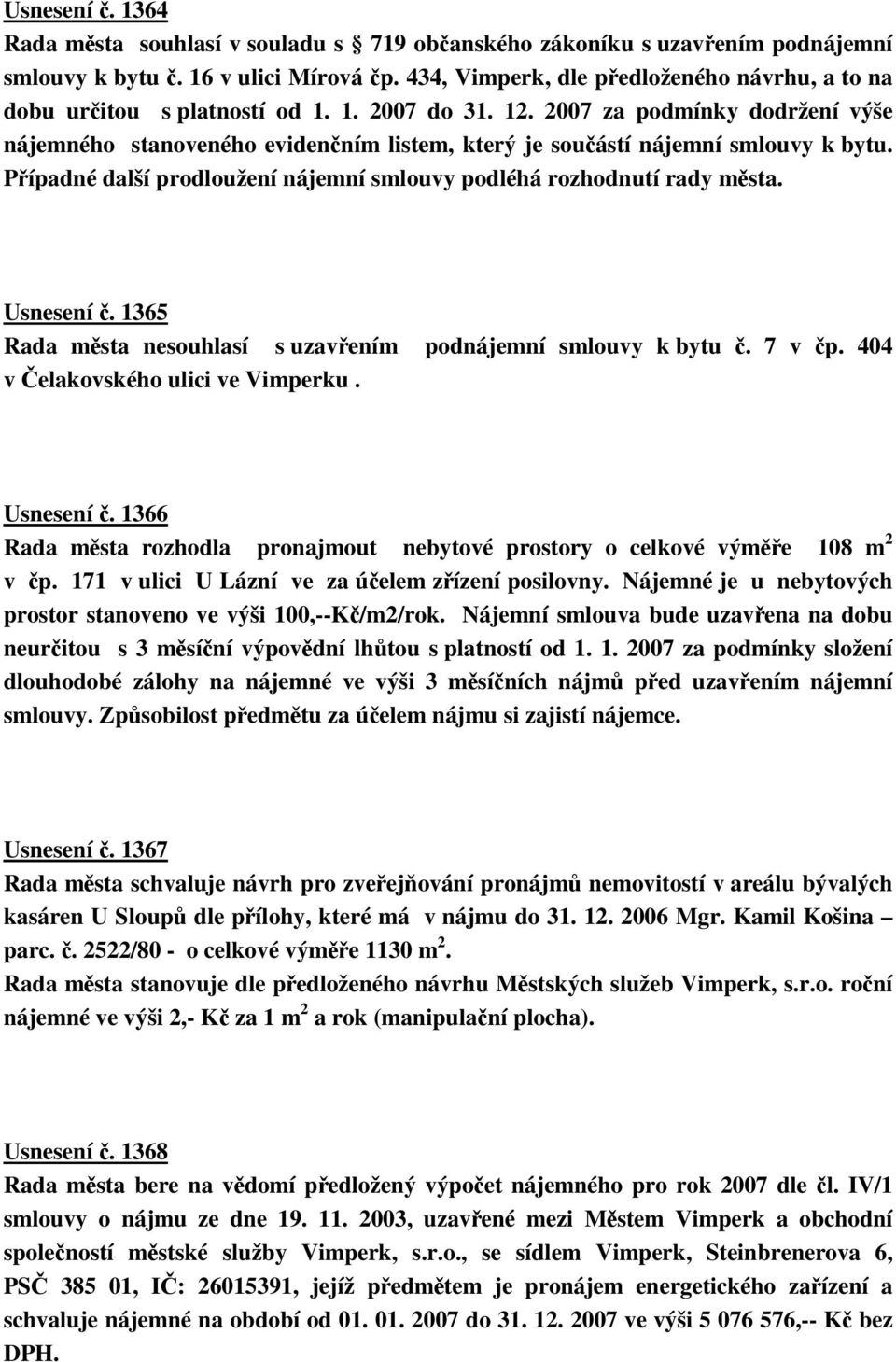 2007 za podmínky dodržení výše nájemného stanoveného evidenním listem, který je souástí nájemní smlouvy k bytu. Pípadné další prodloužení nájemní smlouvy podléhá rozhodnutí rady msta. Usnesení.