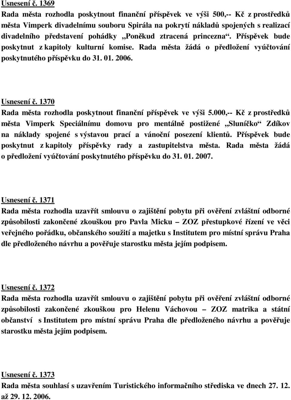ztracená princezna. Píspvek bude poskytnut z kapitoly kulturní komise. Rada msta žádá o pedložení vyútování poskytnutého píspvku do 31. 01. 2006.
