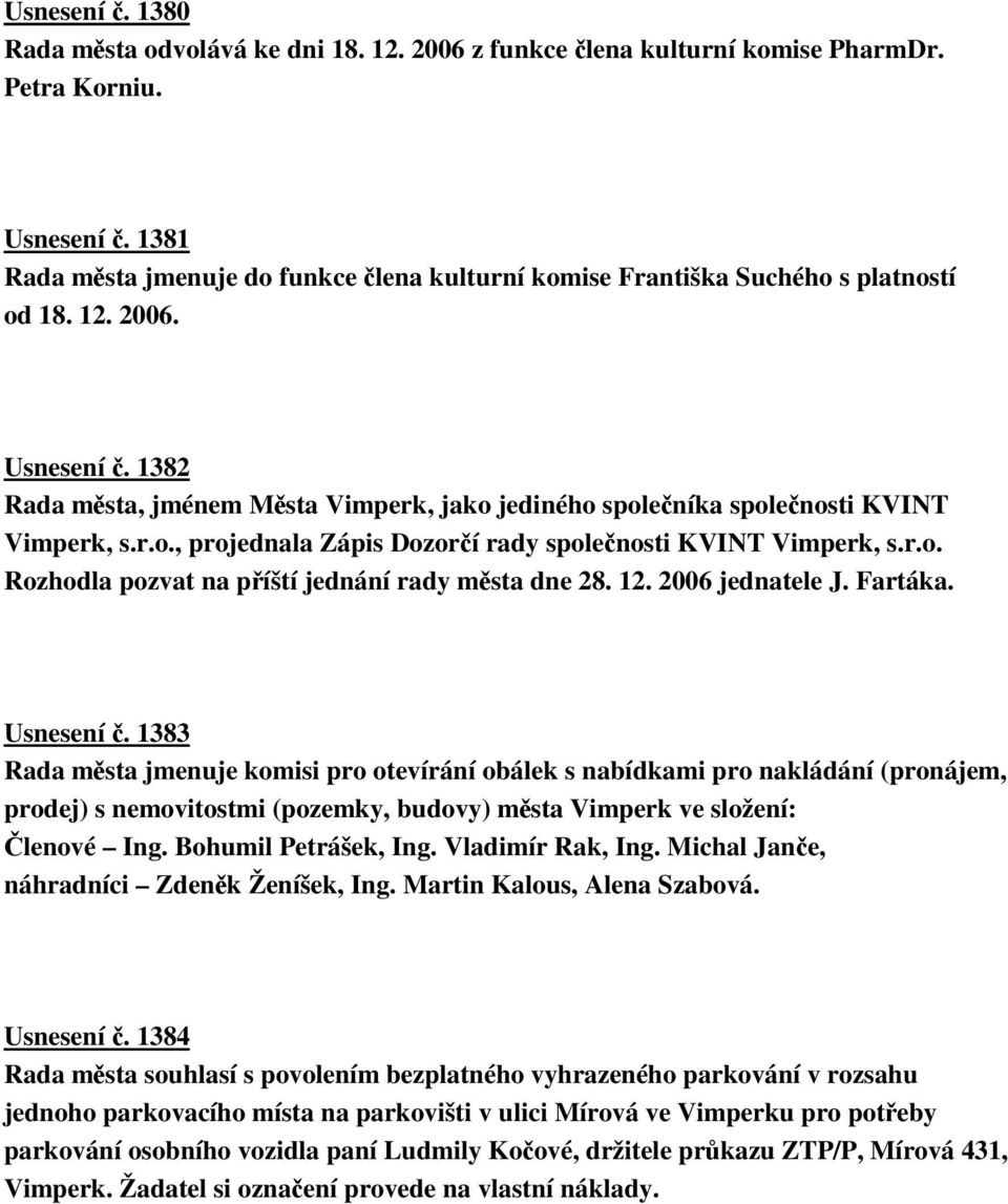 r.o., projednala Zápis Dozorí rady spolenosti KVINT Vimperk, s.r.o. Rozhodla pozvat na píští jednání rady msta dne 28. 12. 2006 jednatele J. Fartáka. Usnesení.