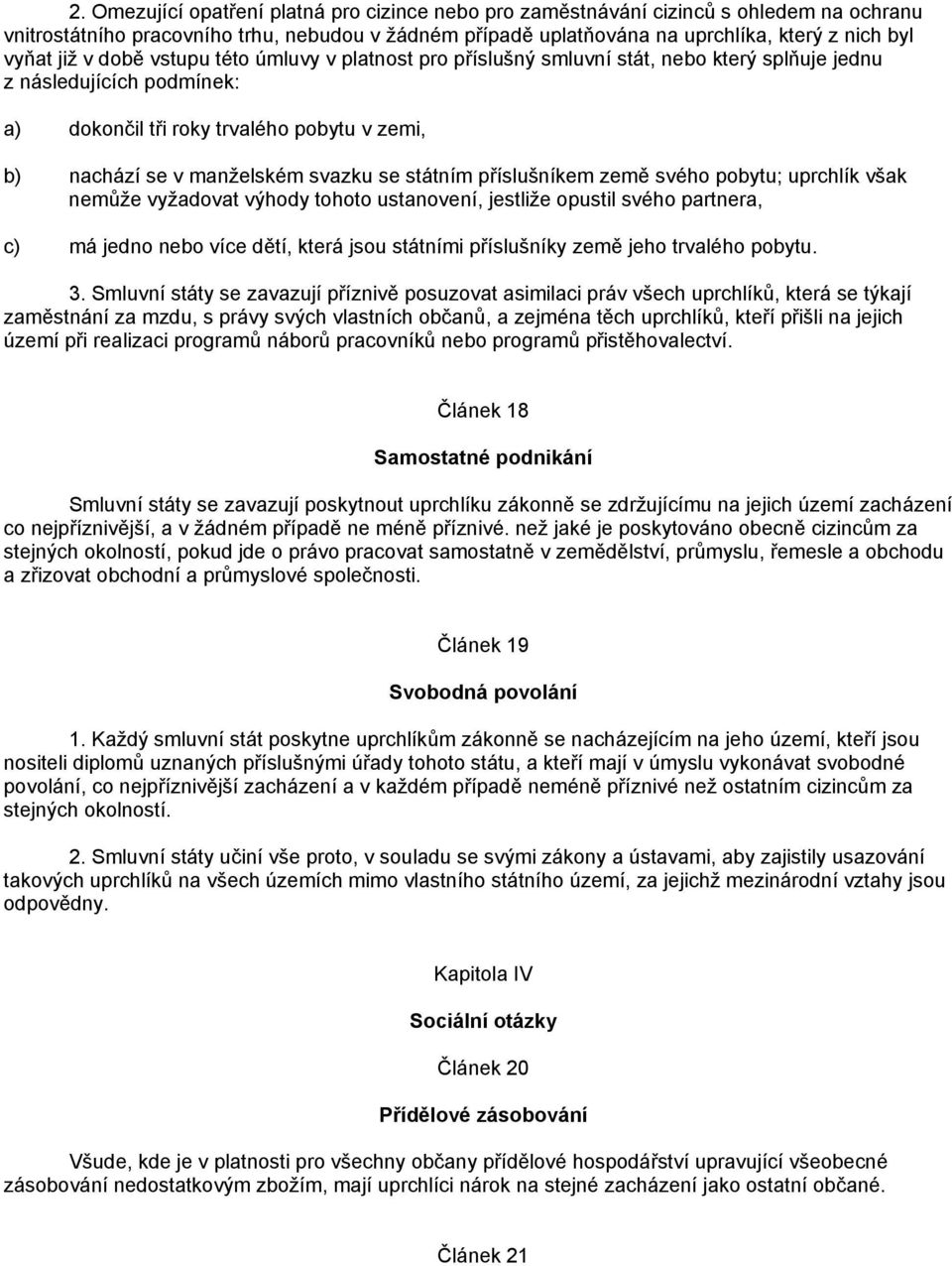 se státním příslušníkem země svého pobytu; uprchlík však nemůže vyžadovat výhody tohoto ustanovení, jestliže opustil svého partnera, c) má jedno nebo více dětí, která jsou státními příslušníky země