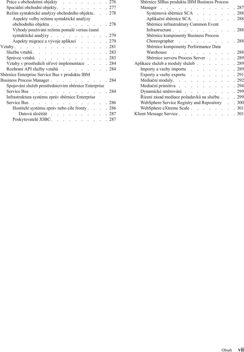 ........... 283 Vztahy v prostředích sí ové implementace.... 284 Rozhraní API služby vztahů........ 284 Sběrnice Enterprise Service Bus v produktu IBM Business Process Manager.