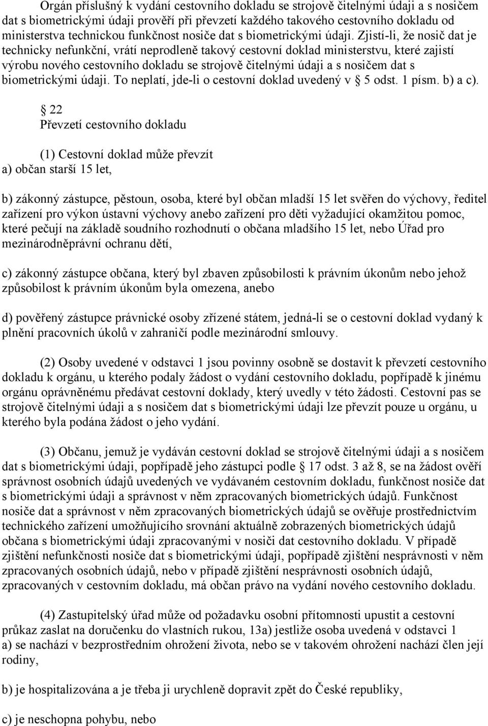 Zjistí-li, že nosič dat je technicky nefunkční, vrátí neprodleně takový cestovní doklad ministerstvu, které zajistí výrobu nového cestovního dokladu se strojově čitelnými údaji a s nosičem dat s