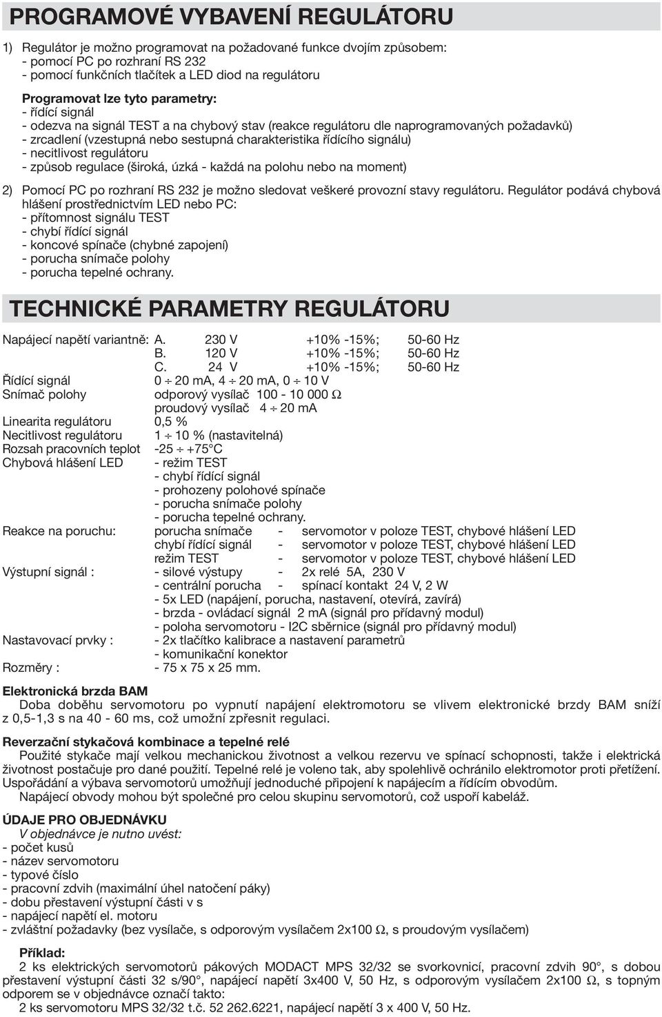 necitlivost regulátoru - způsob regulace (široká, úzká - každá na polohu nebo na moment) 2) Pomocí PC po rozhraní RS 232 je možno sledovat veškeré provozní stavy regulátoru.