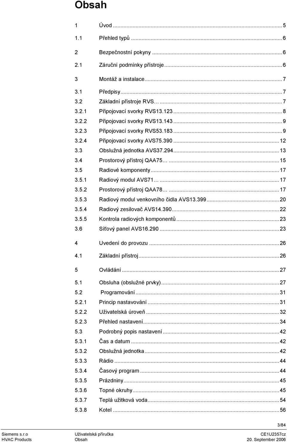 5 Radiové komponenty...17 3.5.1 Radiový modul AVS71...17 3.5.2 Prostorový přístroj QAA78...17 3.5.3 Radiový modul venkovního čidla AVS13.399...20 3.5.4 Radiový zesilovač AVS14.390...22 3.5.5 Kontrola radiových komponentů.