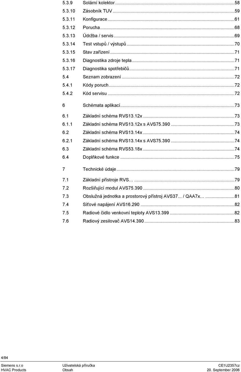 390...73 6.2 Základní schéma RVS13.14x...74 6.2.1 Základní schéma RVS13.14x s AVS75.390...74 6.3 Základní schéma RVS53.18x...74 6.4 Doplňkové funkce...75 7 Technické údaje...79 7.