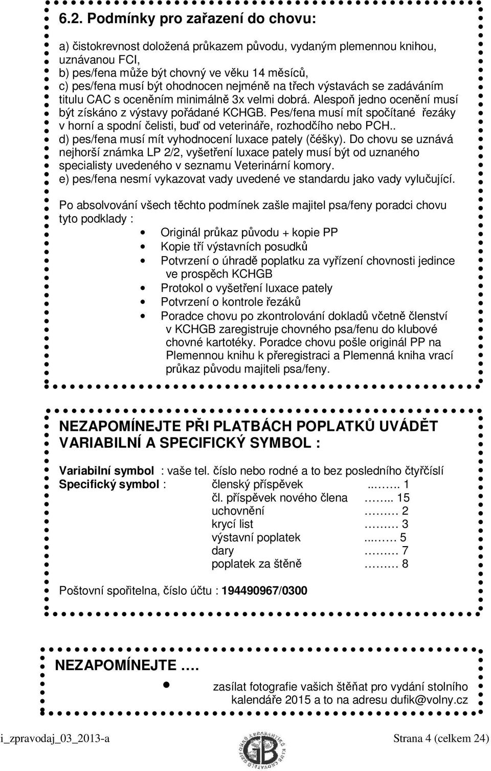 Pes/fena musí mít spočítané řezáky v horní a spodní čelisti, buď od veterináře, rozhodčího nebo PCH.. d) pes/fena musí mít vyhodnocení luxace pately (čéšky).