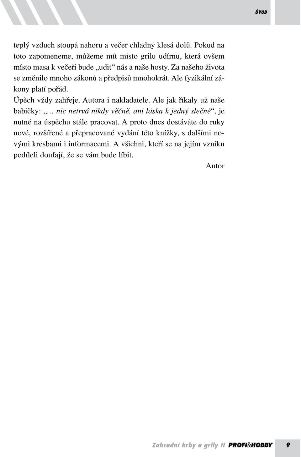 Ale fyzikální zákony platí pořád. Úpěch vždy zahřeje. Autora i nakladatele. Ale jak říkaly už naše babičky: nic netrvá nikdy věčně, ani láska k jedný slečně, je nutné na úspěchu stále pracovat.