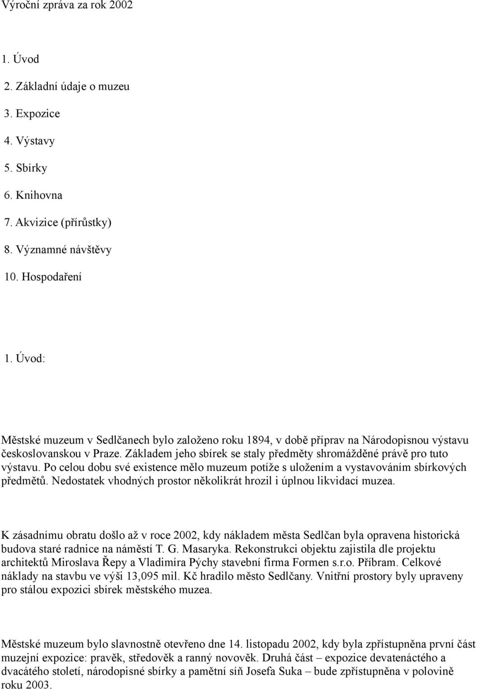 Po celou dobu své existence mělo muzeum potíže s uložením a vystavováním sbírkových předmětů. Nedostatek vhodných prostor několikrát hrozil i úplnou likvidací muzea.