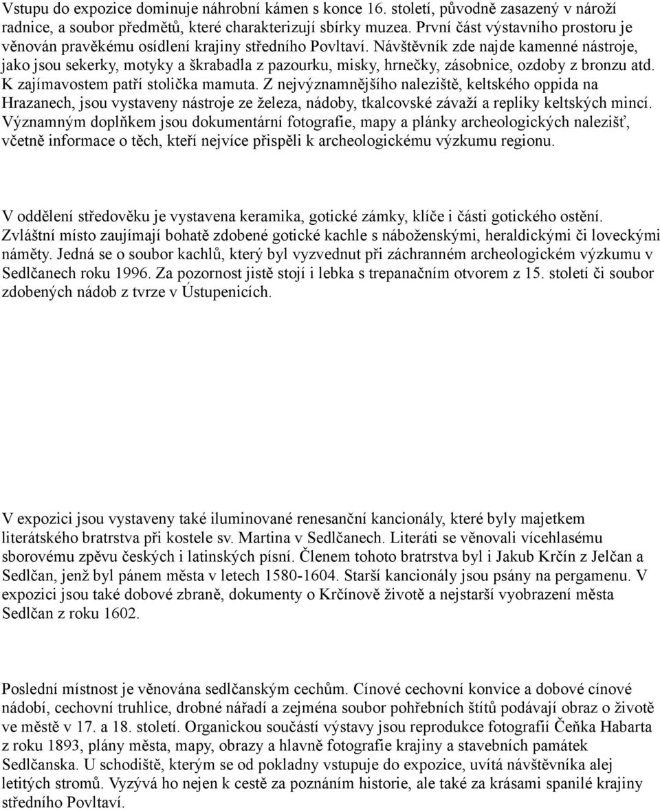 Návštěvník zde najde kamenné nástroje, jako jsou sekerky, motyky a škrabadla z pazourku, misky, hrnečky, zásobnice, ozdoby z bronzu atd. K zajímavostem patří stolička mamuta.