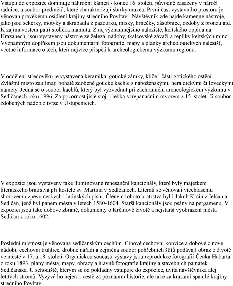 Návštěvník zde najde kamenné nástroje, jako jsou sekerky, motyky a škrabadla z pazourku, misky, hrnečky, zásobnice, ozdoby z bronzu atd. K zajímavostem patří stolička mamuta.