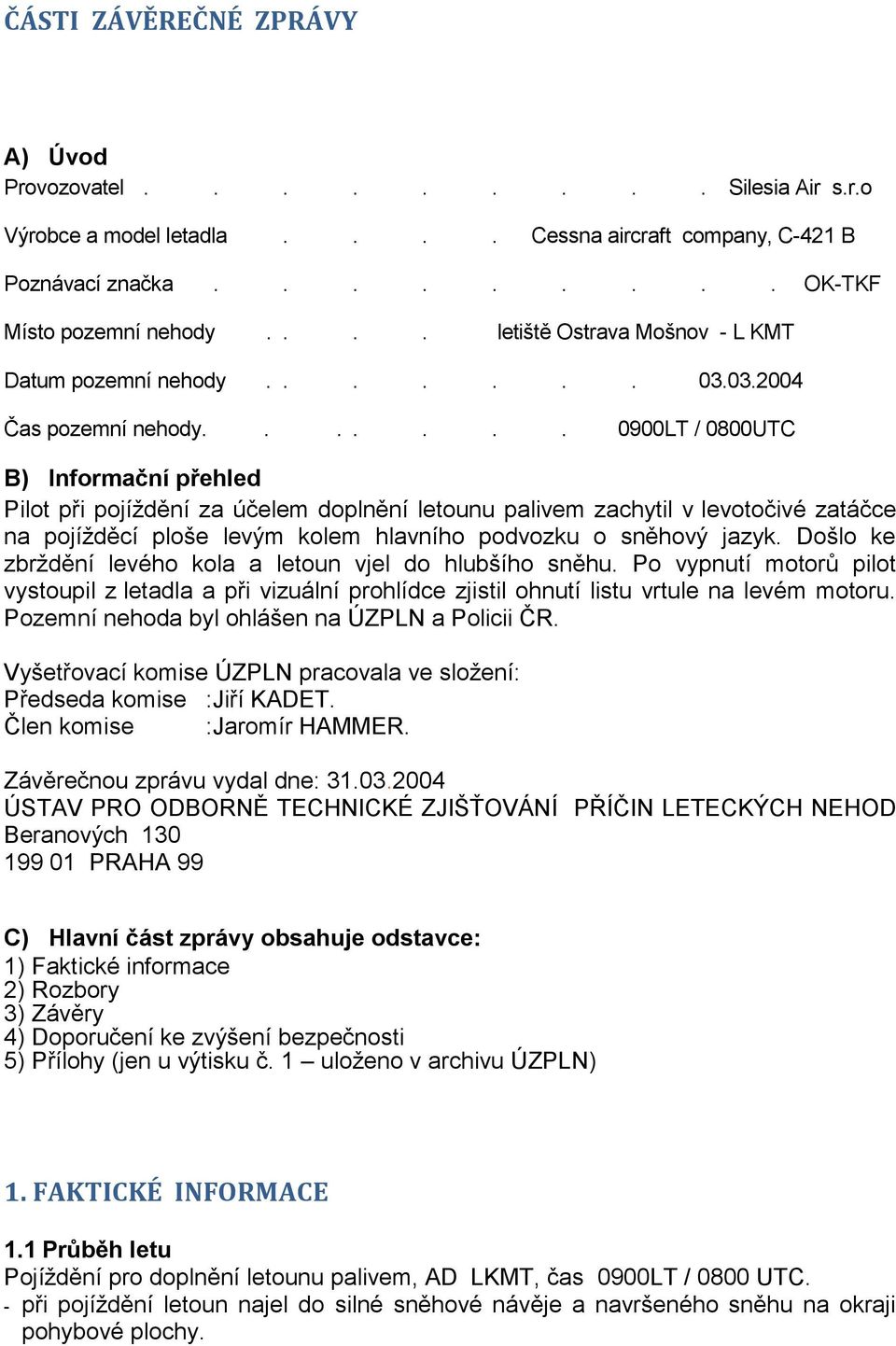 ...... 0900LT / 0800UTC B) Informační přehled Pilot při pojíţdění za účelem doplnění letounu palivem zachytil v levotočivé zatáčce na pojíţděcí ploše levým kolem hlavního podvozku o sněhový jazyk.