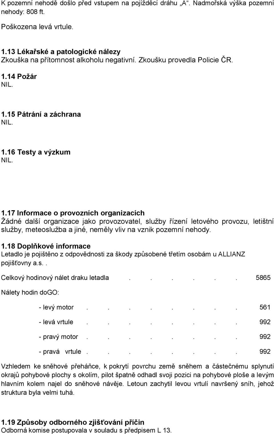 17 Informace o provozních organizacích Ţádné další organizace jako provozovatel, sluţby řízení letového provozu, letištní sluţby, meteosluţba a jiné, neměly vliv na vznik pozemní nehody. 1.