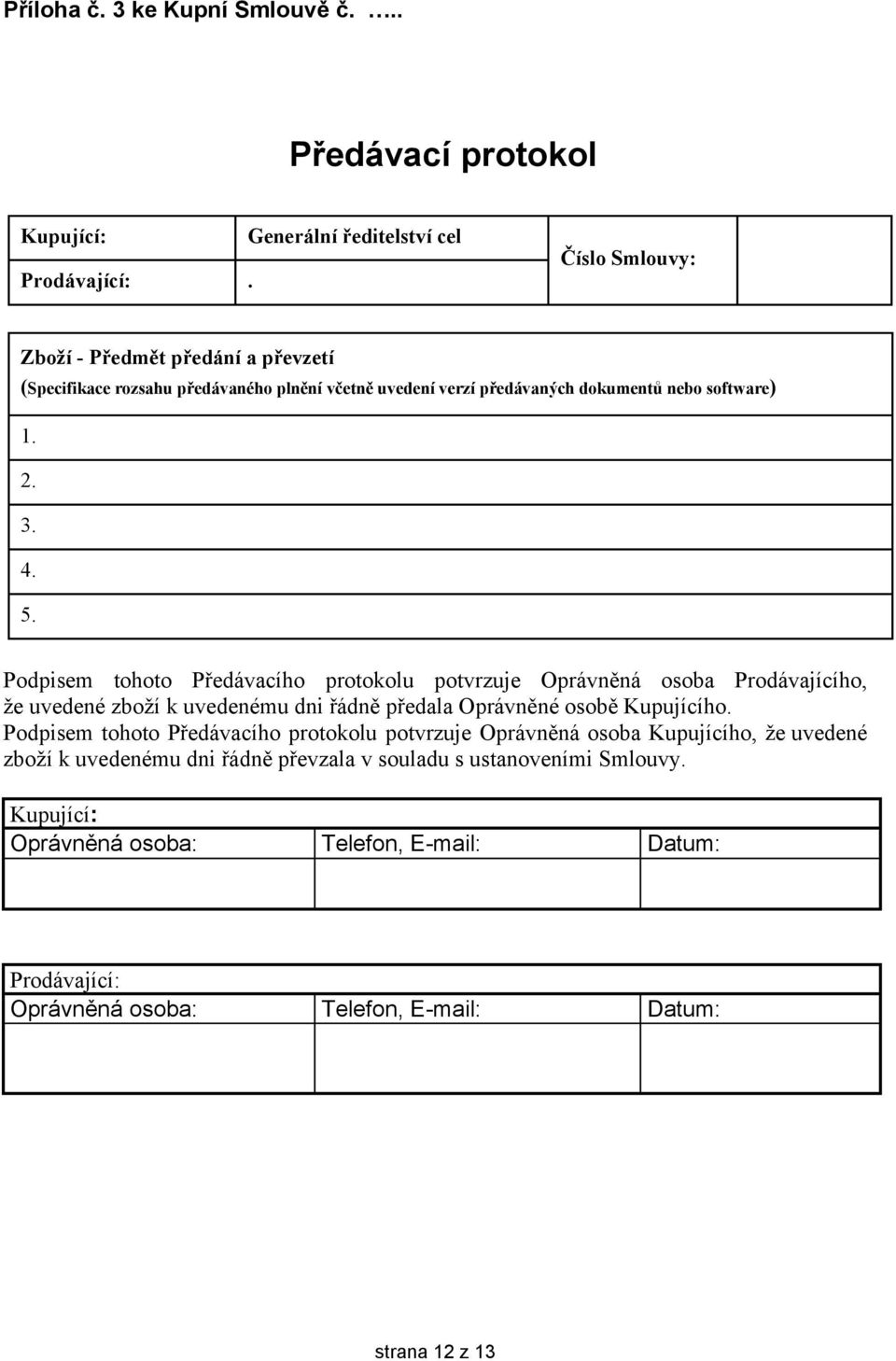 1. 2. 3. 4. 5. Podpisem tohoto Předávacího protokolu potvrzuje Oprávněná osoba Prodávajícího, že uvedené zboží k uvedenému dni řádně předala Oprávněné osobě Kupujícího.