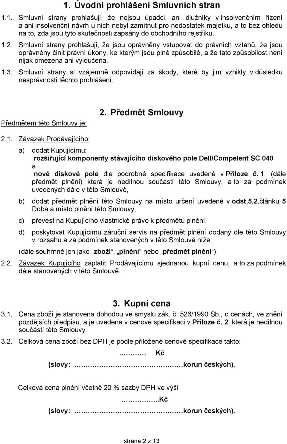 Smluvní strany prohlašují, že jsou oprávněny vstupovat do právních vztahů, že jsou oprávněny činit právní úkony, ke kterým jsou plně způsobilé, a že tato způsobilost není nijak omezena ani vyloučena.