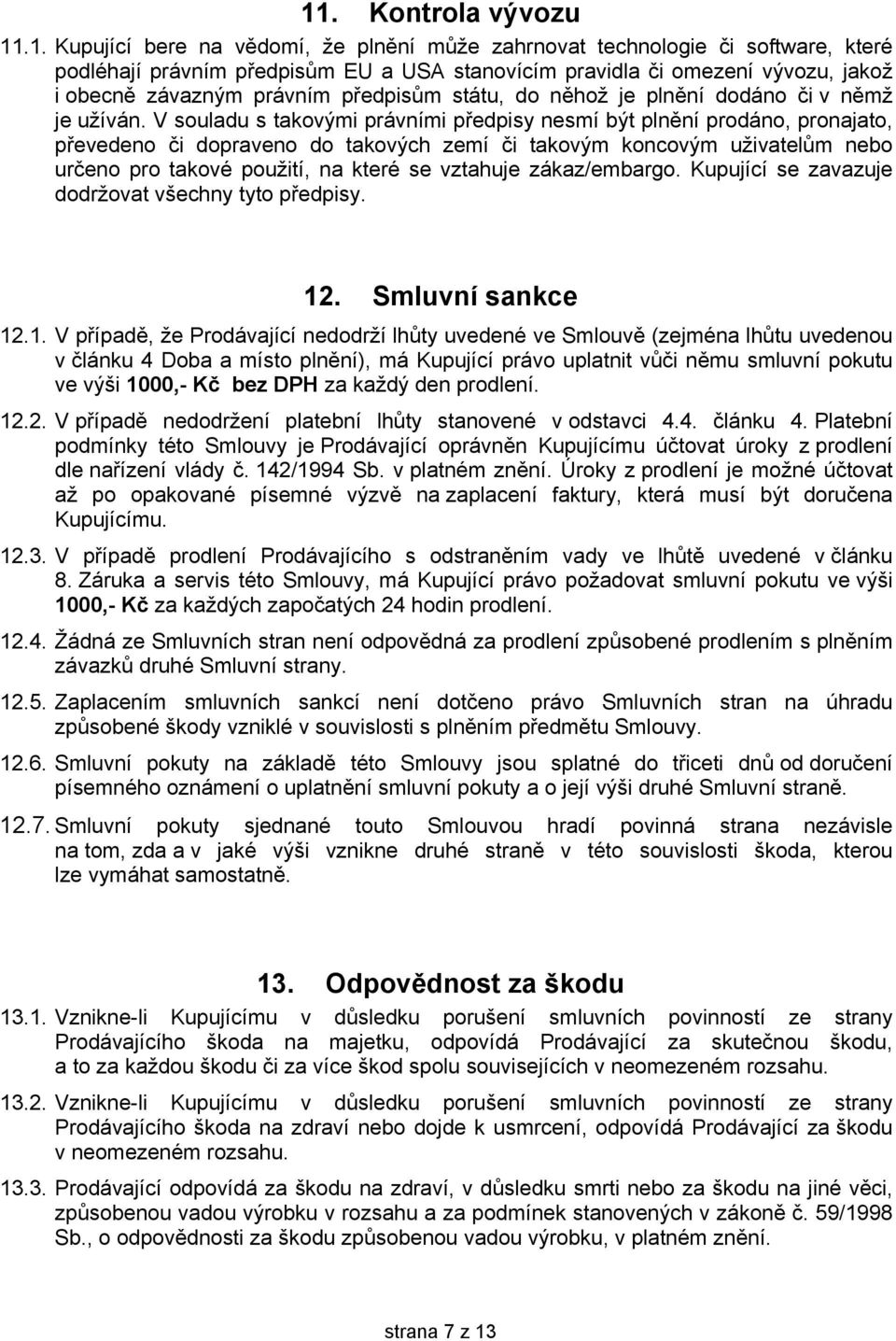 V souladu s takovými právními předpisy nesmí být plnění prodáno, pronajato, převedeno či dopraveno do takových zemí či takovým koncovým uživatelům nebo určeno pro takové použití, na které se vztahuje