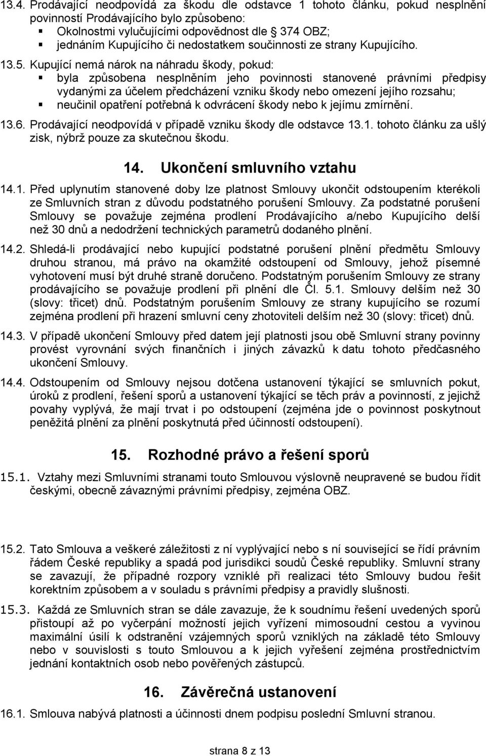 Kupující nemá nárok na náhradu škody, pokud: byla způsobena nesplněním jeho povinnosti stanovené právními předpisy vydanými za účelem předcházení vzniku škody nebo omezení jejího rozsahu; neučinil