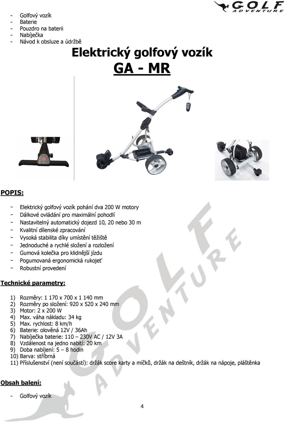 rychlé složení a rozložení - Pogumovaná ergonomická rukojeť - Robustní provedení 1) Rozměry: 1 170 x 700 x 1 140 mm 2)