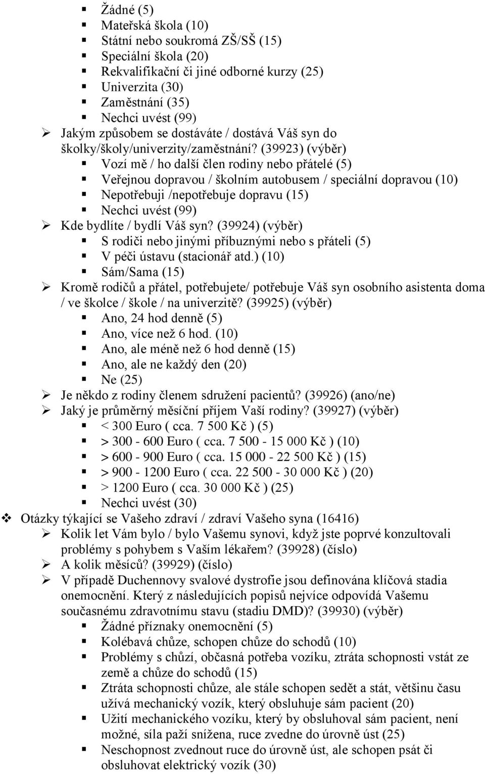 (39923) (výběr) Vozí mě / ho další člen rodiny nebo přátelé (5) Veřejnou dopravou / školním autobusem / speciální dopravou (10) Nepotřebuji /nepotřebuje dopravu (15) Nechci uvést (99) Kde bydlíte /