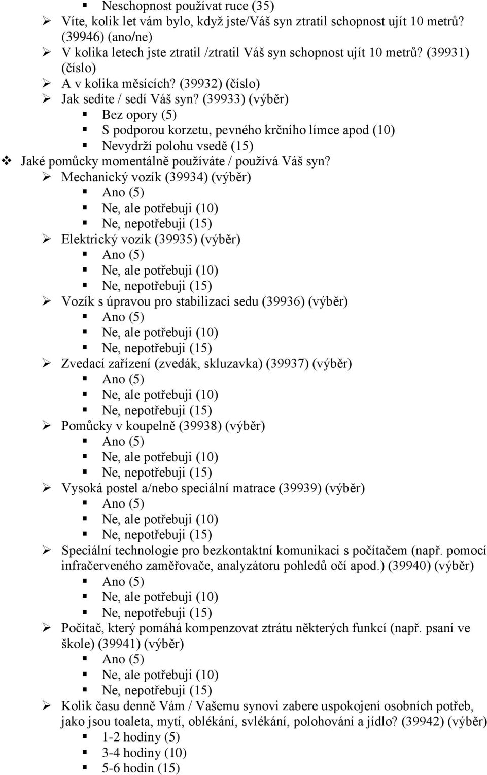 (39933) (výběr) Bez opory (5) S podporou korzetu, pevného krčního límce apod (10) Nevydrţí polohu vsedě (15) Jaké pomůcky momentálně pouţíváte / pouţívá Váš syn?