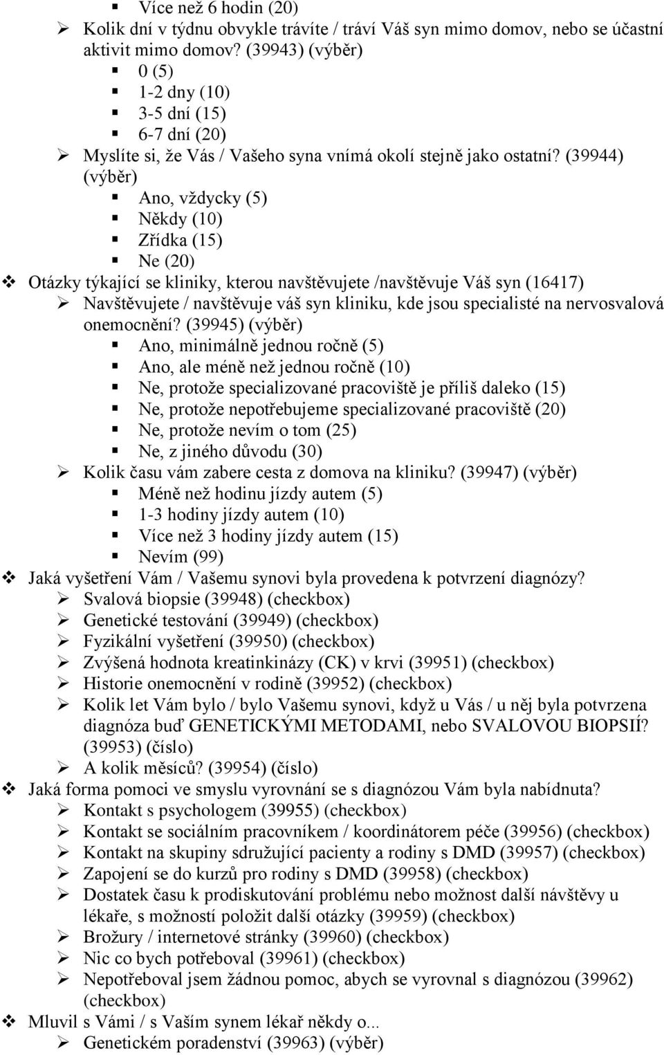 (39944) (výběr) Ano, vţdycky (5) Někdy (10) Zřídka (15) Ne (20) Otázky týkající se kliniky, kterou navštěvujete /navštěvuje Váš syn (16417) Navštěvujete / navštěvuje váš syn kliniku, kde jsou