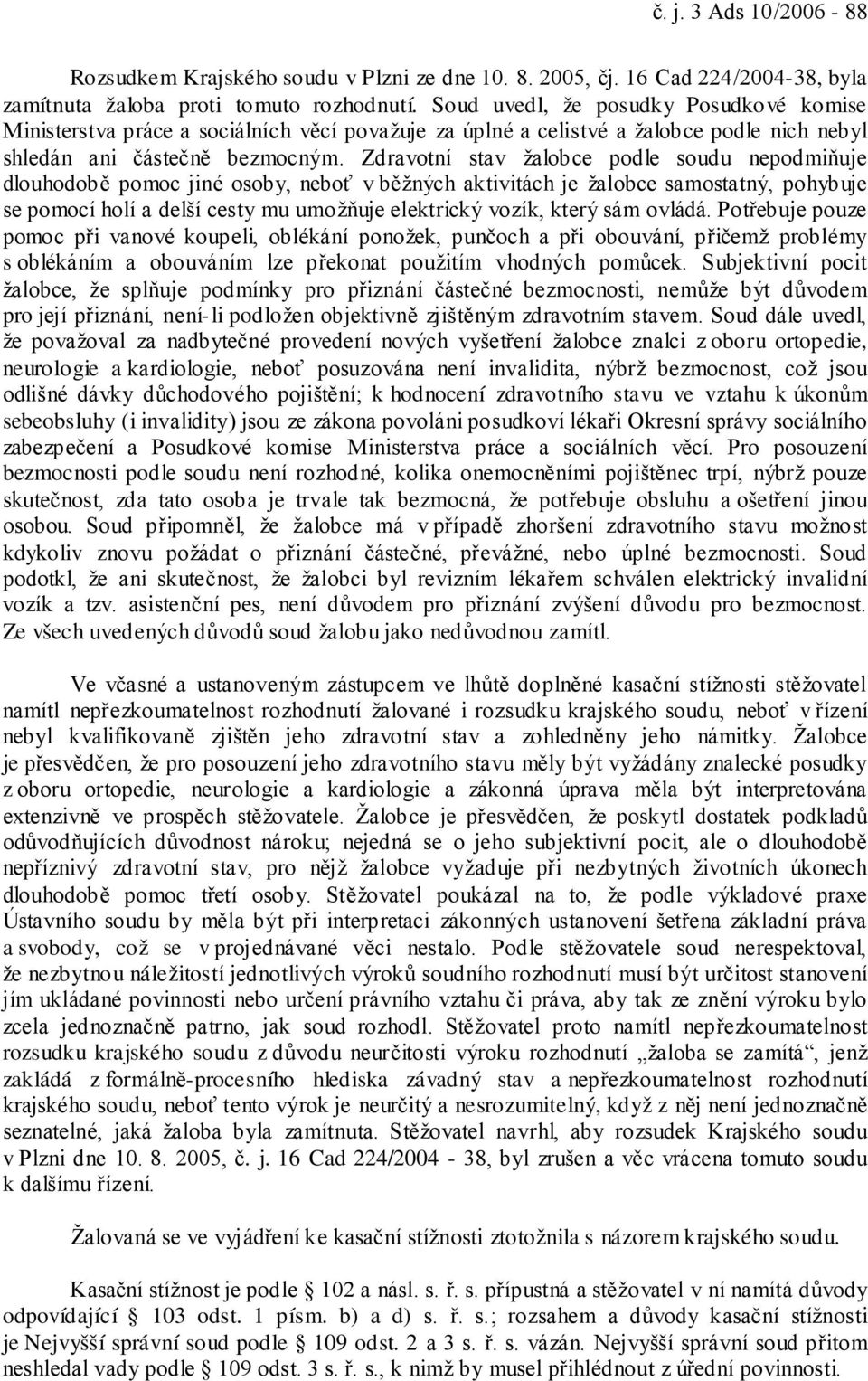 Zdravotní stav žalobce podle soudu nepodmiňuje dlouhodobě pomoc jiné osoby, neboť v běžných aktivitách je žalobce samostatný, pohybuje se pomocí holí a delší cesty mu umožňuje elektrický vozík, který